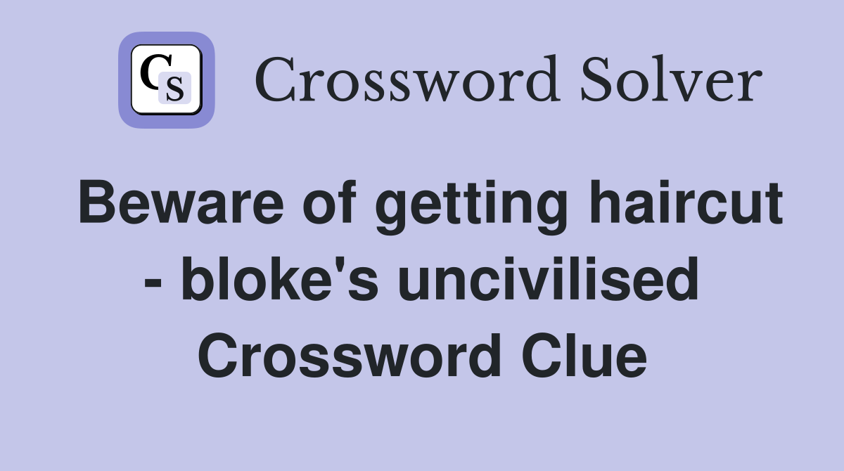 Beware of getting haircut bloke's uncivilised Crossword Clue